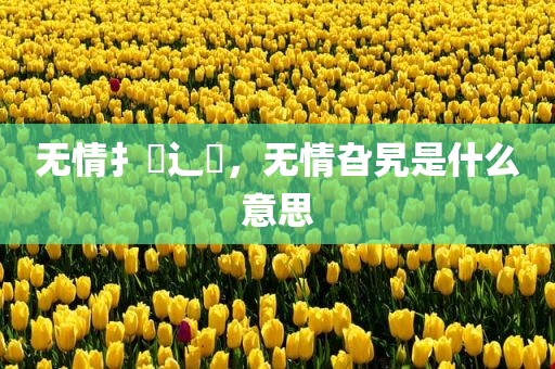 无情扌臿辶畐，无情旮旯是什么意思