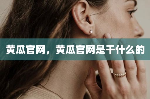 黄瓜官网，黄瓜官网是干什么的
