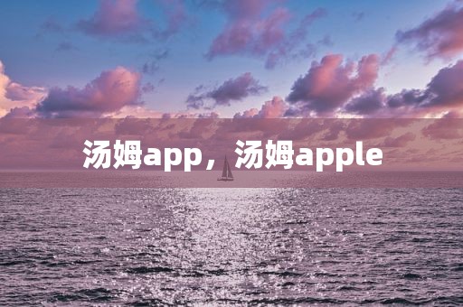 汤姆app，汤姆apple