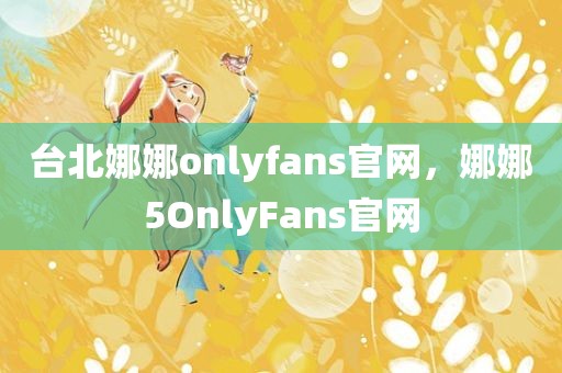 台北娜娜onlyfans官网，娜娜5OnlyFans官网