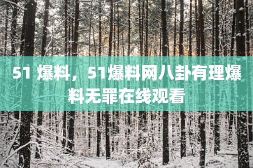 51 爆料，51爆料网八卦有理爆料无罪在线观看