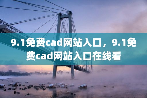 9.1免费cad网站入口，9.1免费cad网站入口在线看