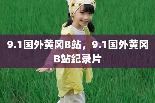 9.1国外黄冈B站，9.1国外黄冈B站纪录片