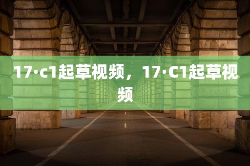 17·c1起草视频，17·C1起草视频