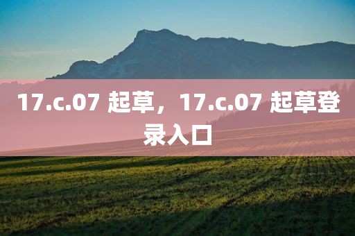 17.c.07 起草，17.c.07 起草登录入口