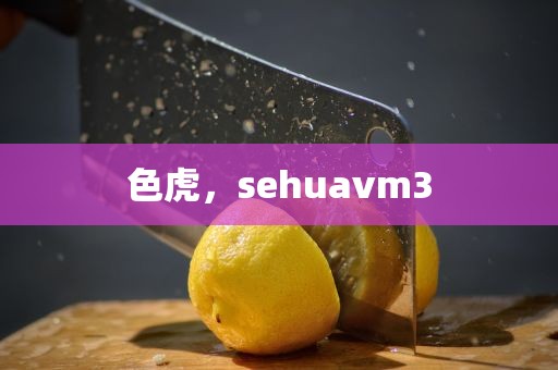 色虎，sehuavm3