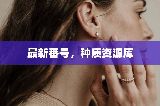 最新番号，种质资源库