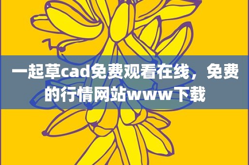 一起草cad免费观看在线，免费的行情网站www下载