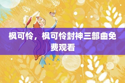 枫可怜，枫可怜封神三部曲免费观看