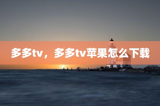 多多tv，多多tv苹果怎么下载