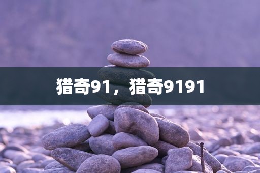 猎奇91，猎奇9191
