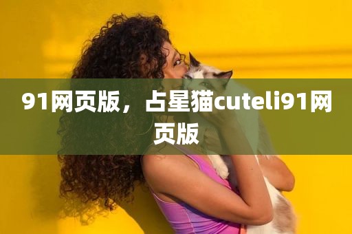 91网页版，占星猫cuteli91网页版