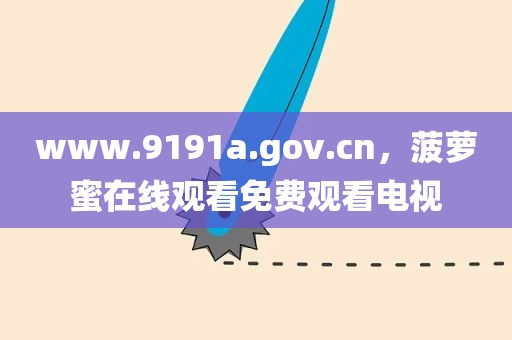 www.9191a.gov.cn，菠萝蜜在线观看免费观看电视