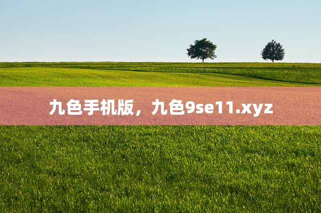 九色手机版，九色9se11.xyz