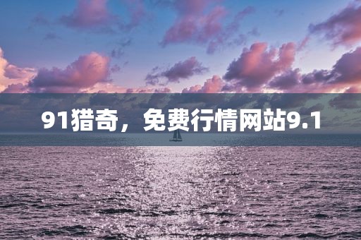 91猎奇，免费行情网站9.1