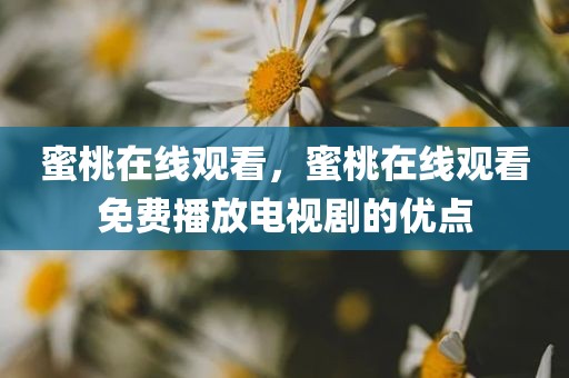 蜜桃在线观看，蜜桃在线观看免费播放电视剧的优点