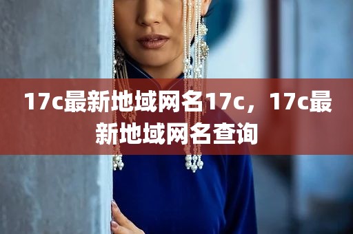 17c最新地域网名17c，17c最新地域网名查询