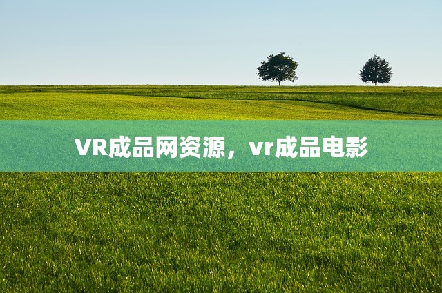 VR成品网资源，vr成品电影