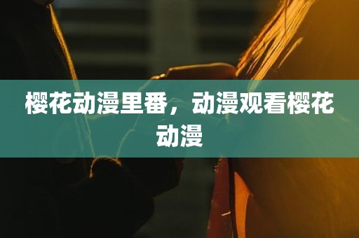樱花动漫里番，动漫观看樱花动漫