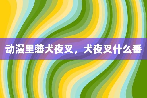 动漫里藩犬夜叉，犬夜叉什么番