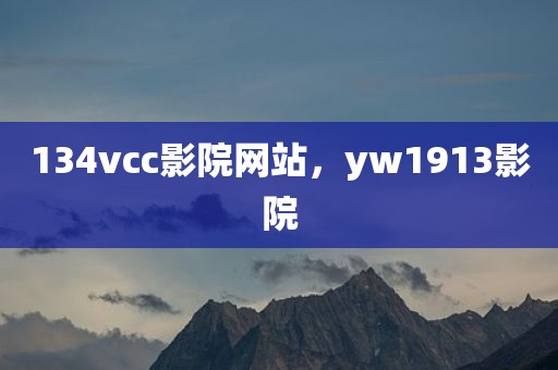 134vcc影院网站，yw1913影院