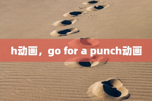 h动画，go for a punch动画