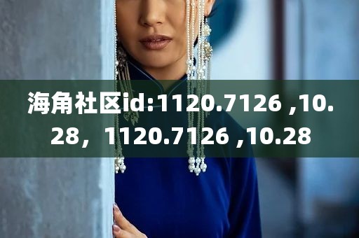 海角社区id:1120.7126 ,10.28，1120.7126 ,10.28