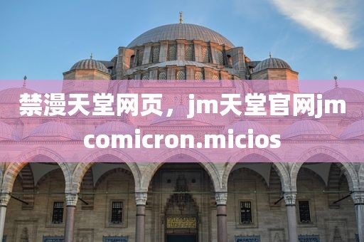 禁漫天堂网页，jm天堂官网jmcomicron.micios