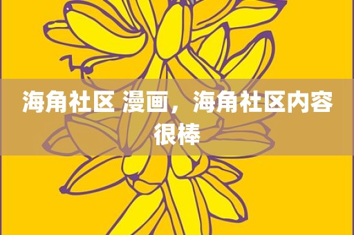 海角社区 漫画，海角社区内容很棒