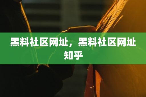 黑料社区网址，黑料社区网址知乎