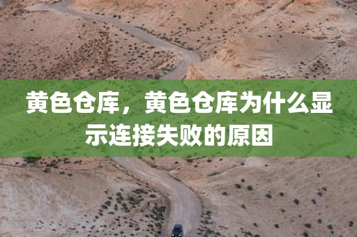 黄色仓库，黄色仓库为什么显示连接失败的原因