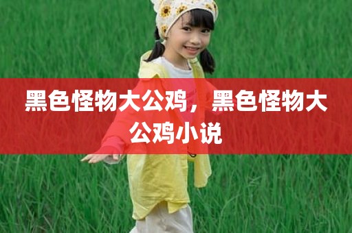 黑色怪物大公鸡，黑色怪物大公鸡小说