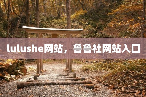 lulushe网站，鲁鲁社网站入囗