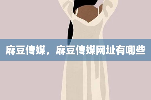 麻豆传媒，麻豆传媒网址有哪些