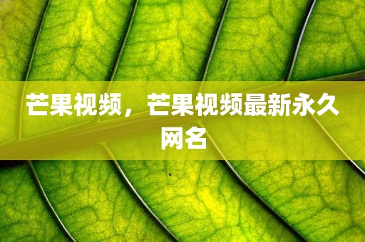 芒果视频，芒果视频最新永久网名