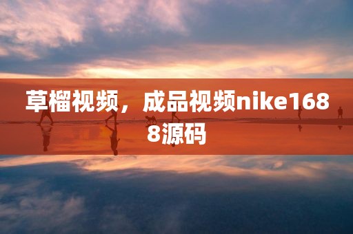 草榴视频，成品视频nike1688源码