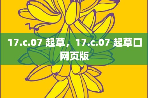 17.c.07 起草，17.c.07 起草口网页版