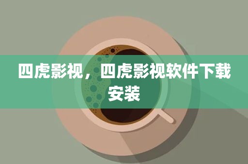 四虎影视，四虎影视软件下载安装