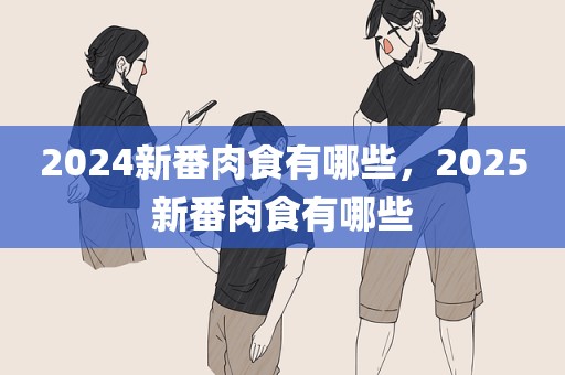 2024新番肉食有哪些，2025新番肉食有哪些