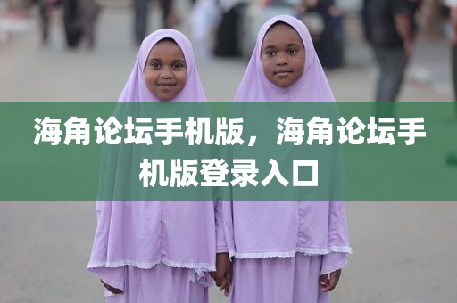 海角论坛手机版，海角论坛手机版登录入口