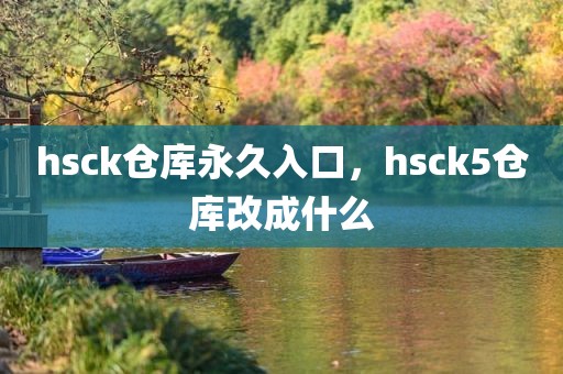 hsck仓库永久入口，hsck5仓库改成什么