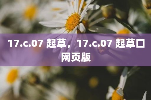 17.c.07 起草，17.c.07 起草口网页版