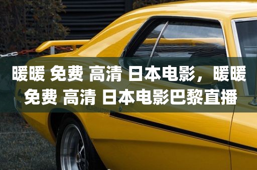 暖暖 免费 高清 日本电影，暖暖 免费 高清 日本电影巴黎直播