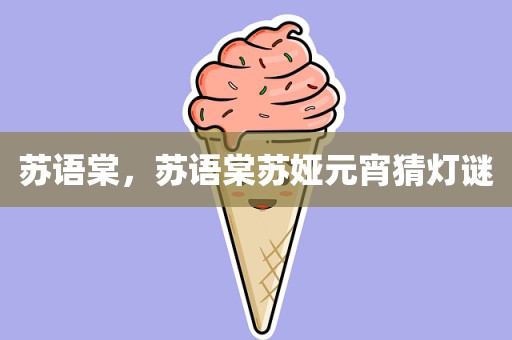 苏语棠，苏语棠苏娅元宵猜灯谜