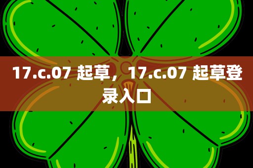 17.c.07 起草，17.c.07 起草登录入口