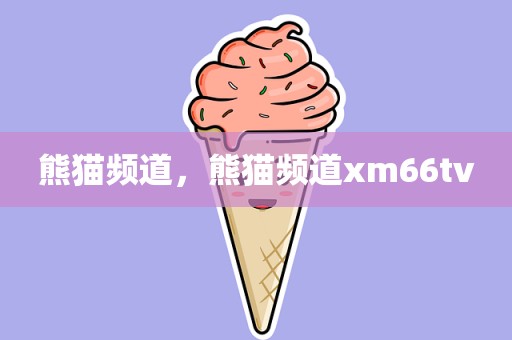 熊猫频道，熊猫频道xm66tv