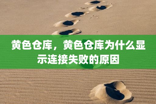 黄色仓库，黄色仓库为什么显示连接失败的原因