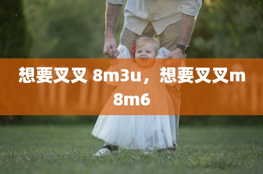 想要叉叉 8m3u，想要叉叉m8m6