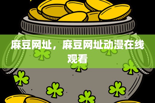 麻豆网址，麻豆网址动漫在线观看