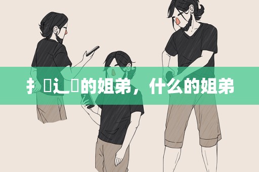 扌臿辶畐的姐弟，什么的姐弟